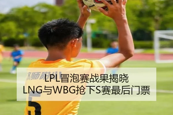 LPL冒泡赛战果揭晓 LNG与WBG抢下S赛最后门票